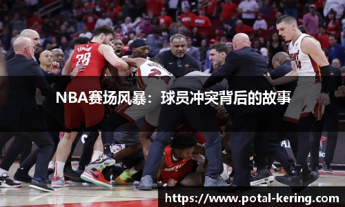 NBA赛场风暴：球员冲突背后的故事