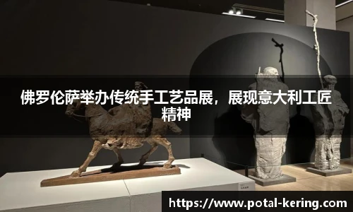 佛罗伦萨举办传统手工艺品展，展现意大利工匠精神