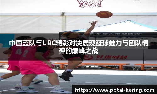 中国蓝队与UBC精彩对决展现篮球魅力与团队精神的巅峰之战