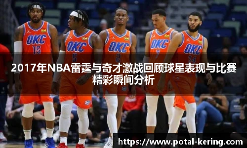 2017年NBA雷霆与奇才激战回顾球星表现与比赛精彩瞬间分析