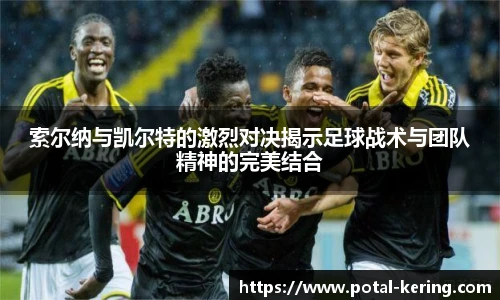 索尔纳与凯尔特的激烈对决揭示足球战术与团队精神的完美结合