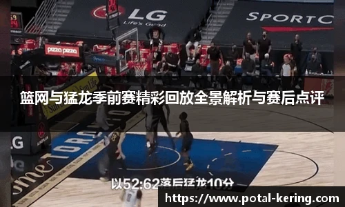 篮网与猛龙季前赛精彩回放全景解析与赛后点评