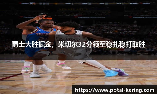 爵士大胜掘金，米切尔32分领军稳扎稳打取胜