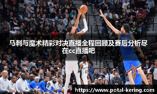 马刺与魔术精彩对决直播全程回顾及赛后分析尽在cc直播吧