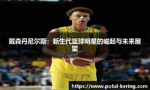戴森丹尼尔斯：新生代篮球明星的崛起与未来展望