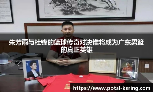 朱芳雨与杜锋的篮球传奇对决谁将成为广东男篮的真正英雄