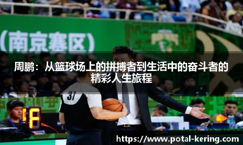 周鹏：从篮球场上的拼搏者到生活中的奋斗者的精彩人生旅程