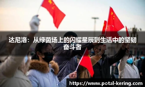 达尼洛：从绿茵场上的闪耀星辰到生活中的坚韧奋斗者