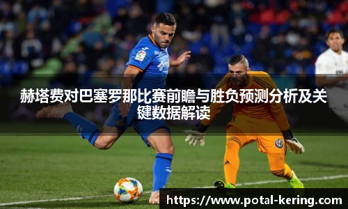 赫塔费对巴塞罗那比赛前瞻与胜负预测分析及关键数据解读