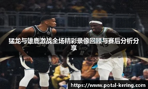 猛龙与雄鹿激战全场精彩录像回顾与赛后分析分享