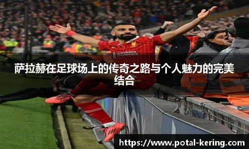 萨拉赫在足球场上的传奇之路与个人魅力的完美结合