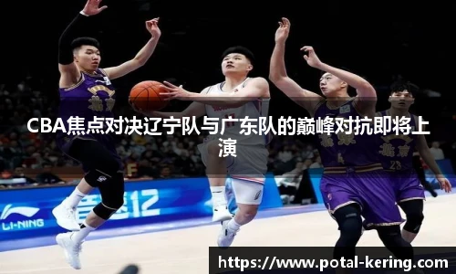 CBA焦点对决辽宁队与广东队的巅峰对抗即将上演