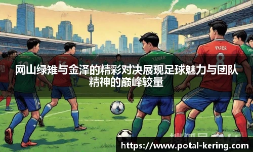 网山绿雉与金泽的精彩对决展现足球魅力与团队精神的巅峰较量