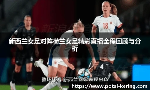 新西兰女足对阵荷兰女足精彩直播全程回顾与分析