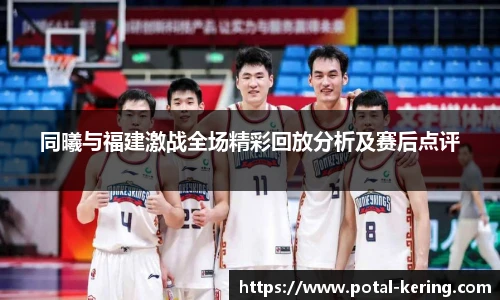 同曦与福建激战全场精彩回放分析及赛后点评