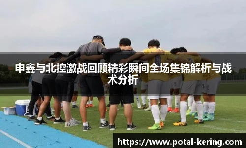 申鑫与北控激战回顾精彩瞬间全场集锦解析与战术分析