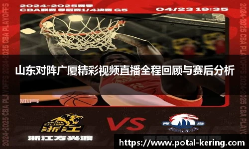 山东对阵广厦精彩视频直播全程回顾与赛后分析