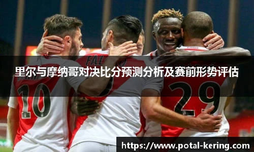 里尔与摩纳哥对决比分预测分析及赛前形势评估